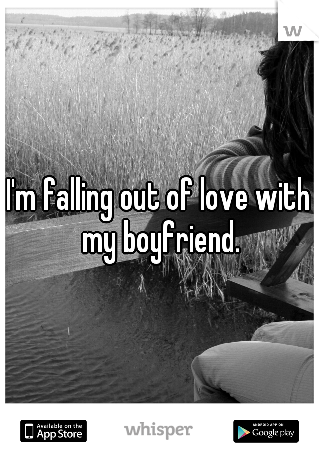 I'm falling out of love with my boyfriend.