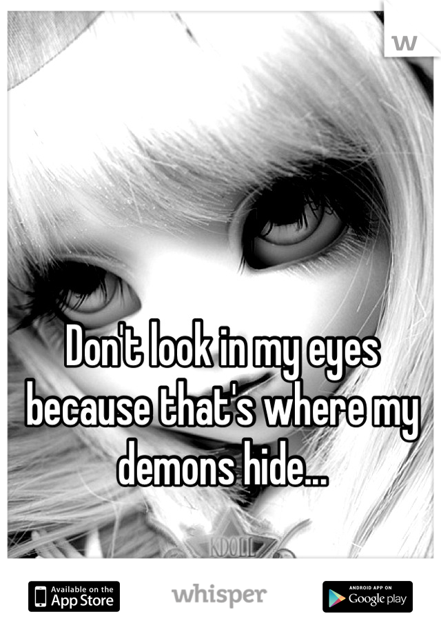 Don't look in my eyes because that's where my demons hide...