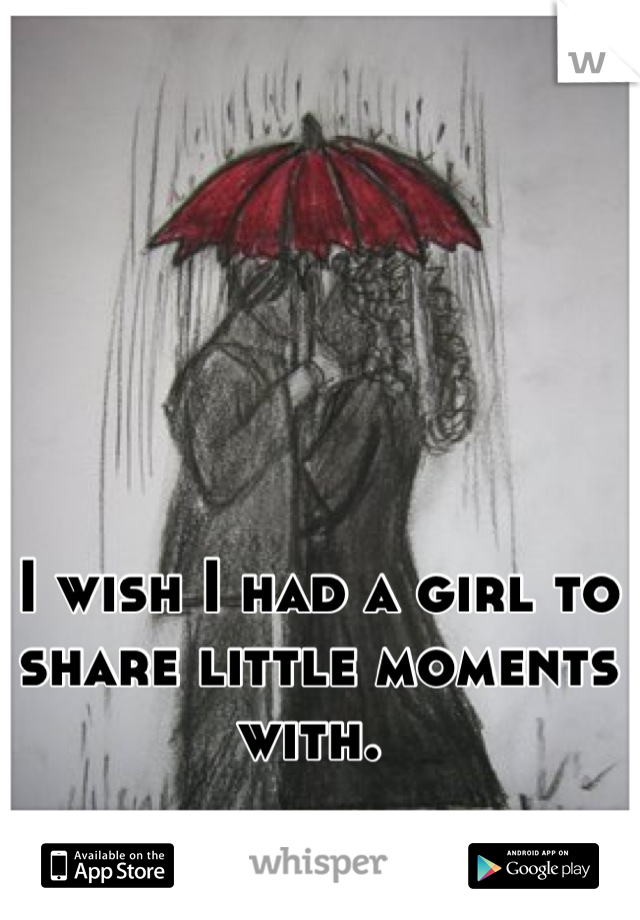 I wish I had a girl to share little moments with. 