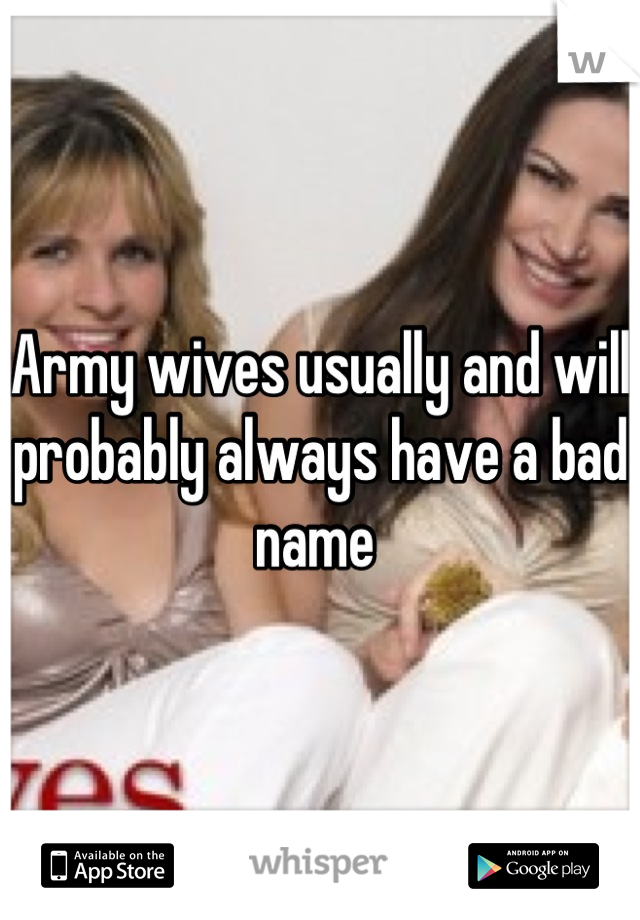 Army wives usually and will probably always have a bad name 