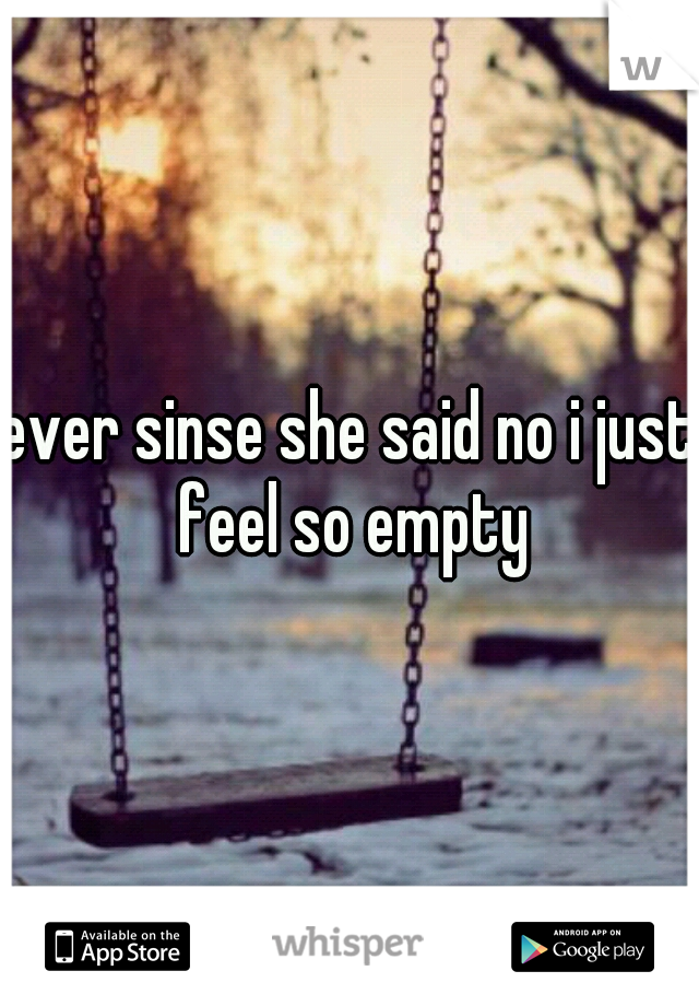 ever sinse she said no i just feel so empty