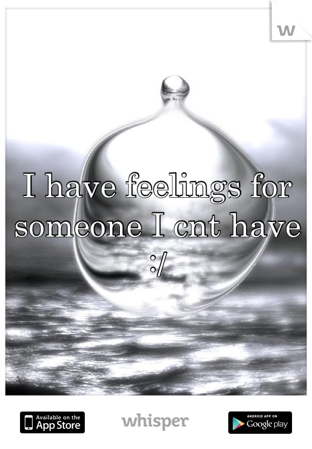 I have feelings for someone I cnt have :/
