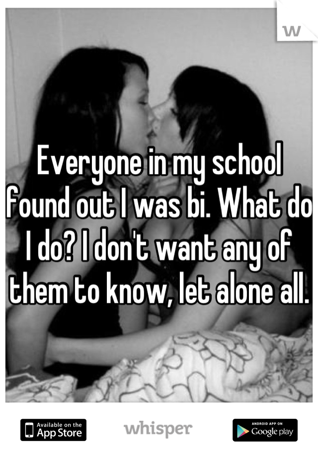 Everyone in my school found out I was bi. What do I do? I don't want any of them to know, let alone all.