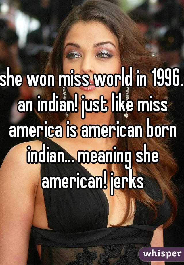 she won miss world in 1996. an indian! just like miss america is american born indian... meaning she american! jerks