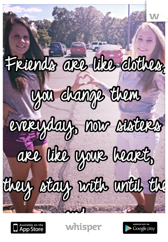 Friends are like clothes, you change them everyday, now sisters are like your heart, they stay with until the end 💙💜