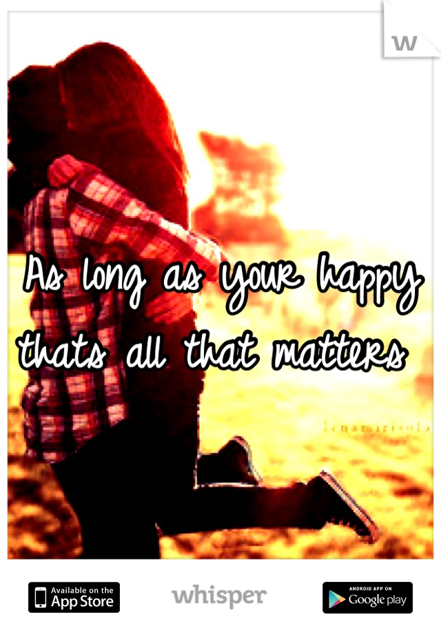 As long as your happy thats all that matters 