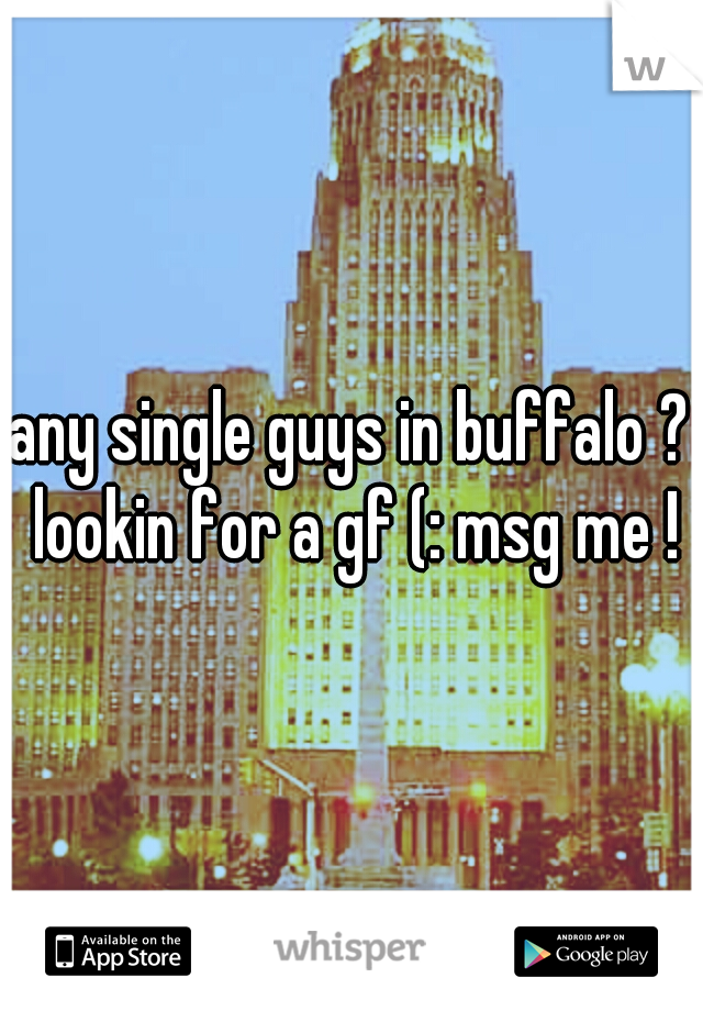 any single guys in buffalo ? lookin for a gf (: msg me !