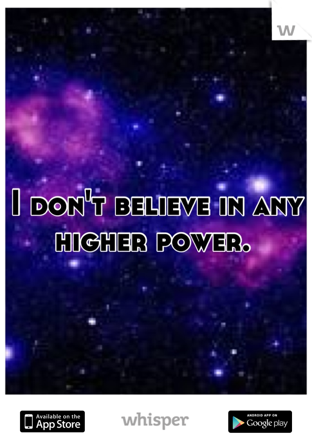 I don't believe in any higher power. 
