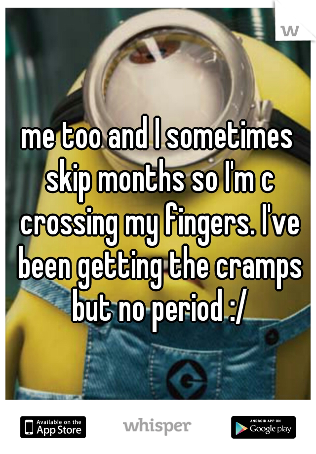 me too and I sometimes skip months so I'm c crossing my fingers. I've been getting the cramps but no period :/