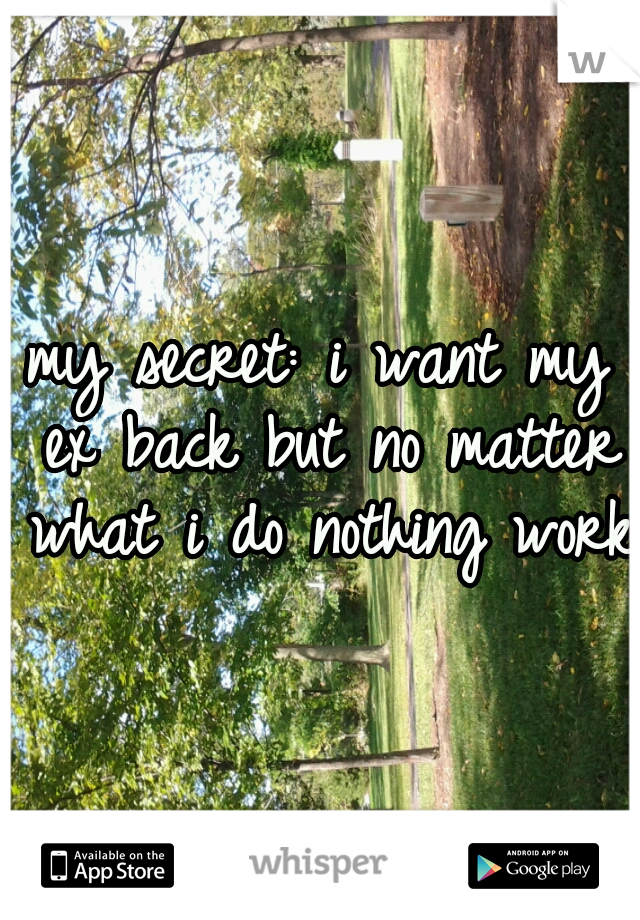 my secret: i want my ex back but no matter what i do nothing works
