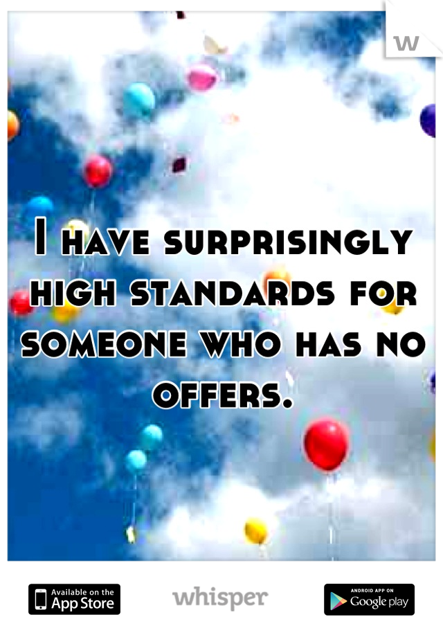 I have surprisingly high standards for someone who has no offers.