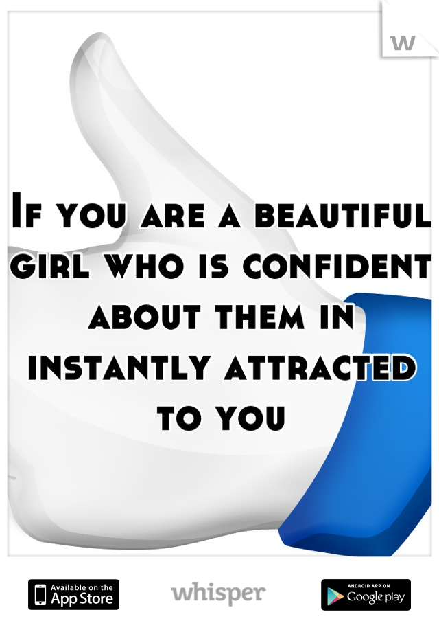 If you are a beautiful girl who is confident about them in instantly attracted to you