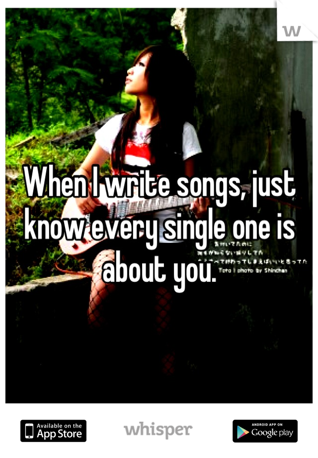 When I write songs, just know every single one is about you.