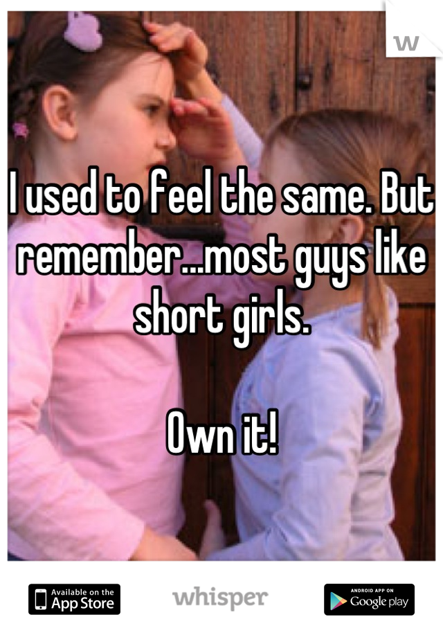 I used to feel the same. But remember...most guys like short girls. 

Own it!