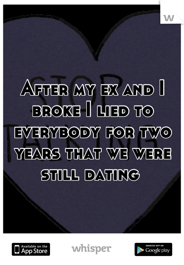 After my ex and I broke I lied to everybody for two years that we were still dating 
