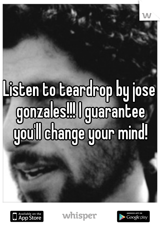 Listen to teardrop by jose gonzales!!! I guarantee you'll change your mind!