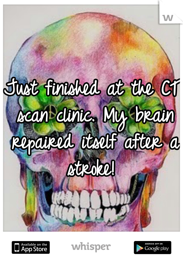 Just finished at the CT scan clinic. My brain repaired itself after a stroke! 