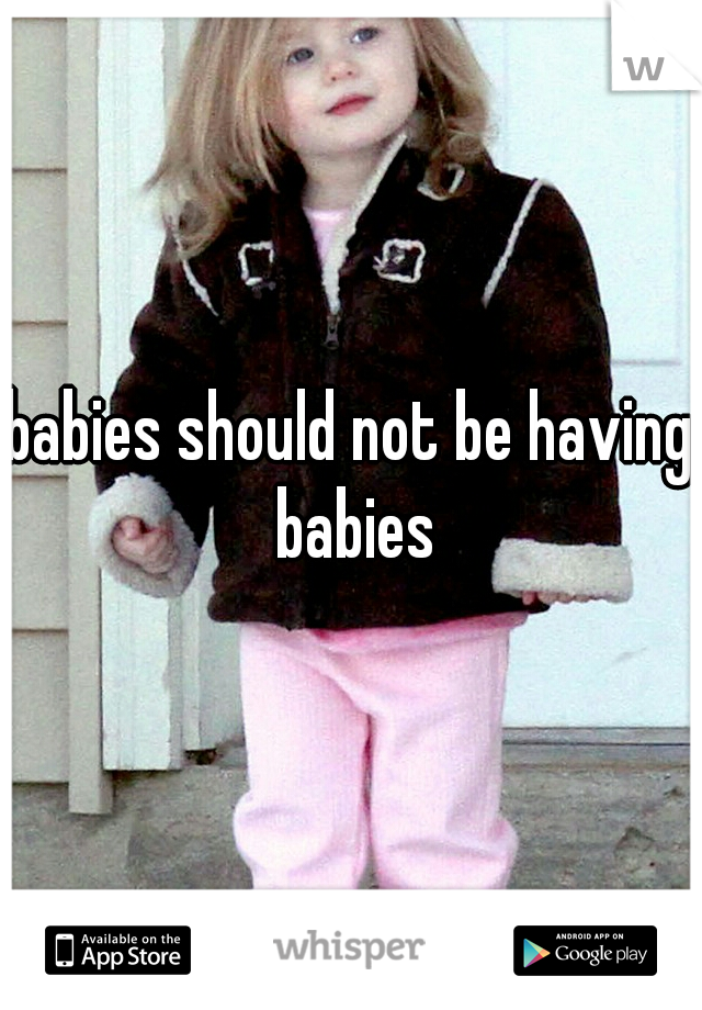 babies should not be having babies