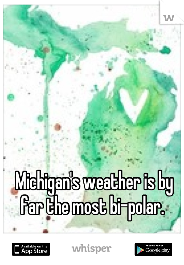 Michigan's weather is by far the most bi-polar. 