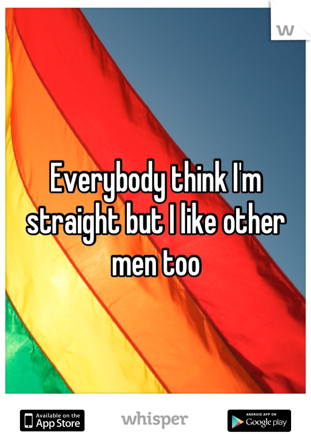 Everybody think I'm straight but I like other men too