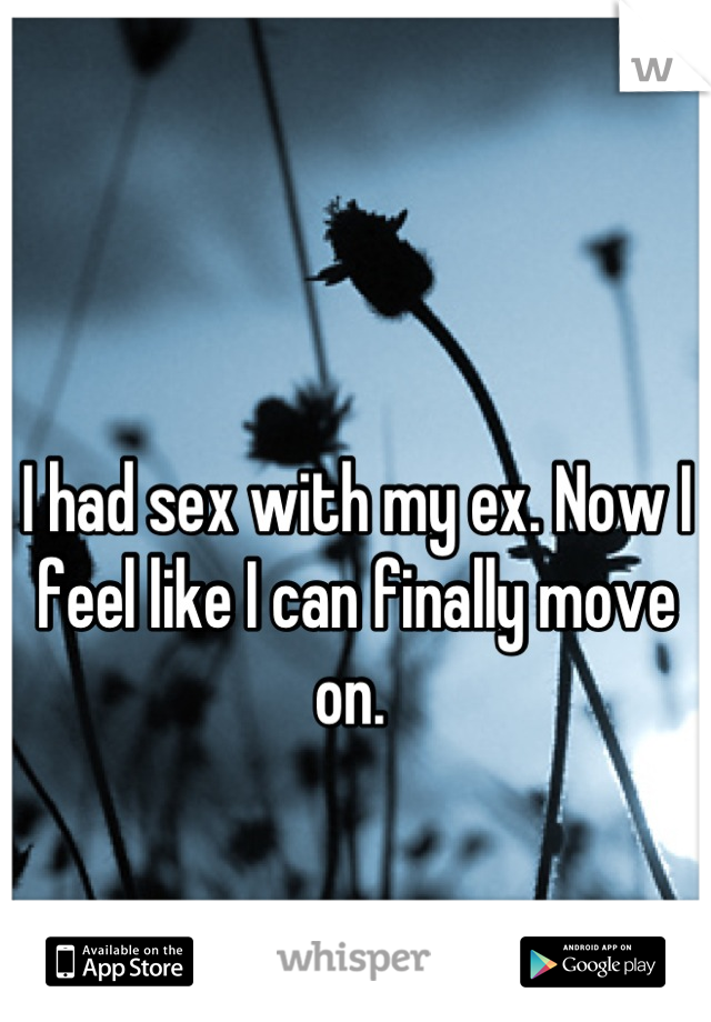 I had sex with my ex. Now I feel like I can finally move on. 