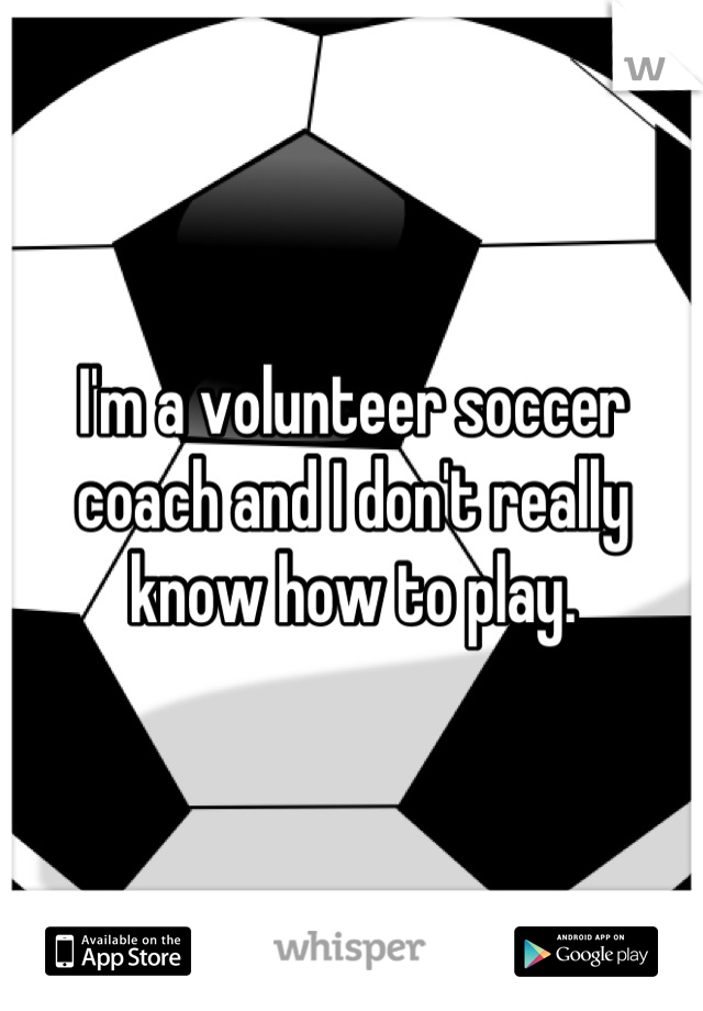 I'm a volunteer soccer coach and I don't really know how to play.