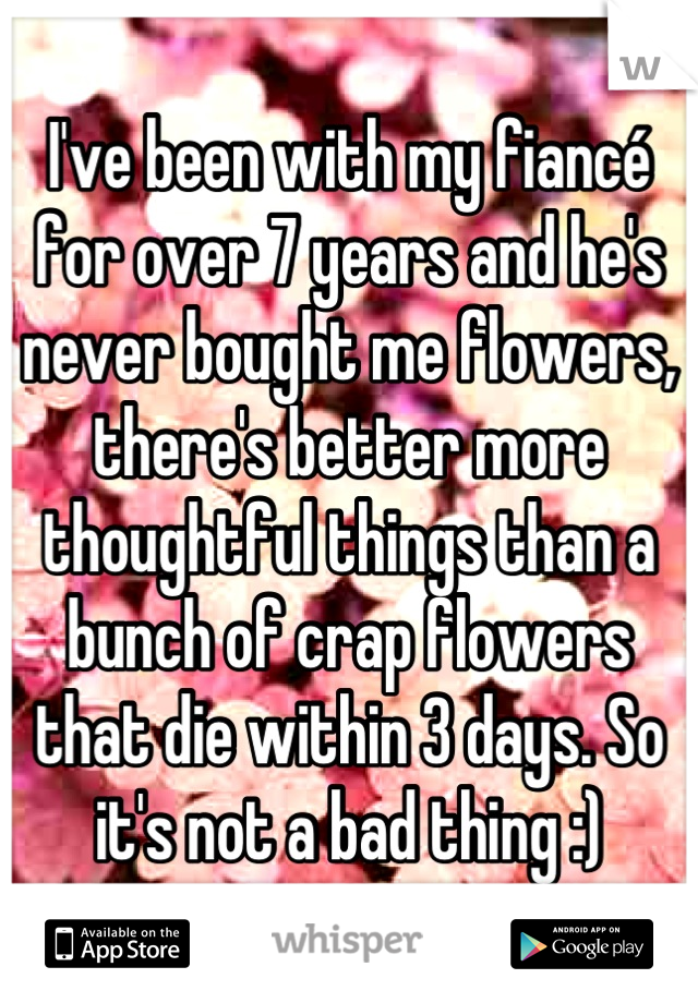 I've been with my fiancé for over 7 years and he's never bought me flowers, there's better more thoughtful things than a bunch of crap flowers that die within 3 days. So it's not a bad thing :)