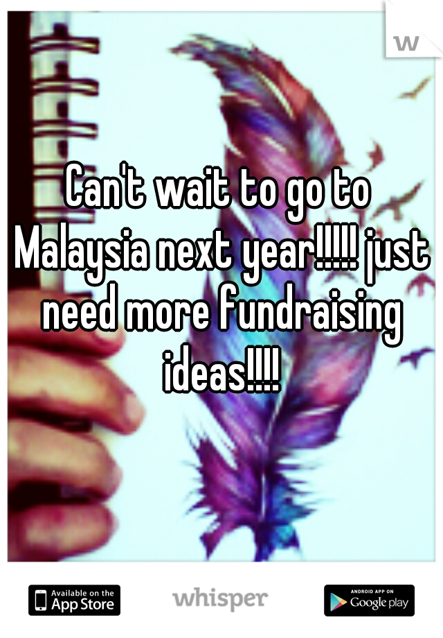 Can't wait to go to Malaysia next year!!!!! just need more fundraising ideas!!!!