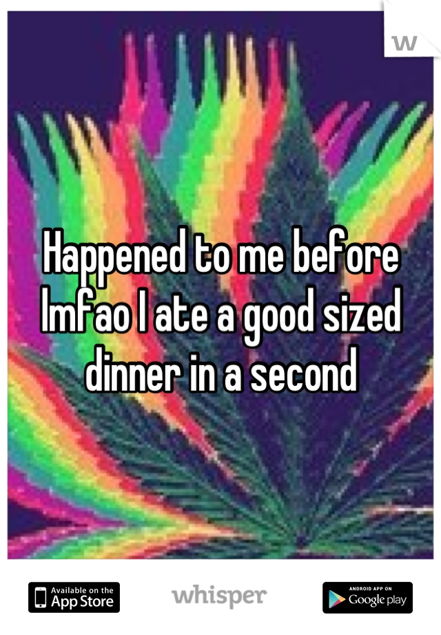 Happened to me before lmfao I ate a good sized dinner in a second
