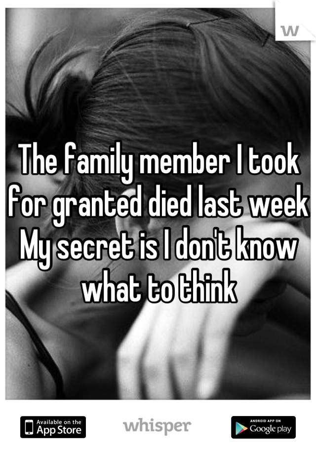 The family member I took for granted died last week
My secret is I don't know what to think