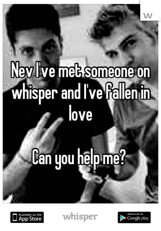 Nev I've met someone on whisper and I've fallen in love

Can you help me? 
