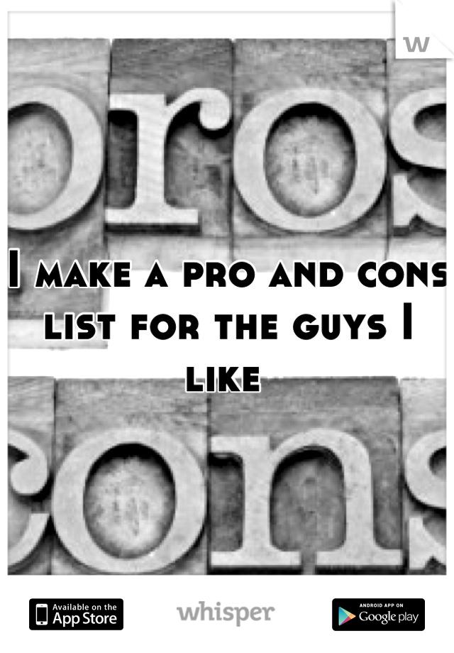 I make a pro and cons list for the guys I like 
