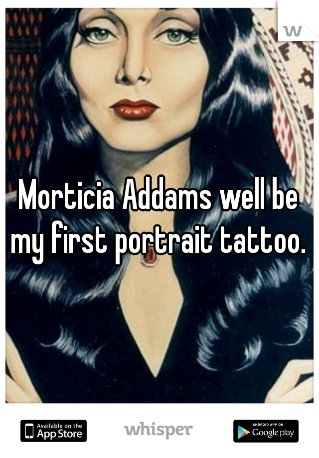 Morticia Addams well be my first portrait tattoo. 