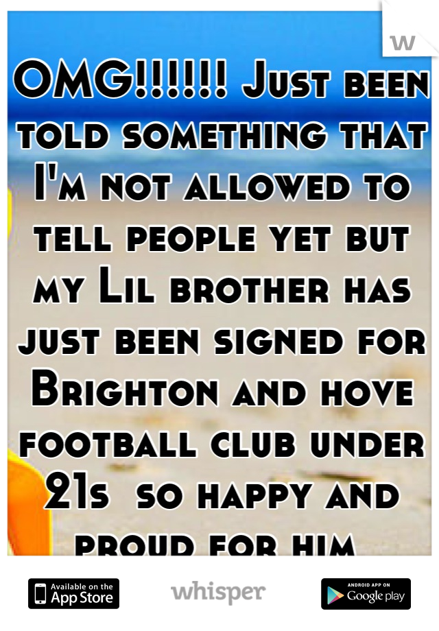 OMG!!!!!! Just been told something that I'm not allowed to tell people yet but my Lil brother has just been signed for Brighton and hove football club under 21s  so happy and proud for him 