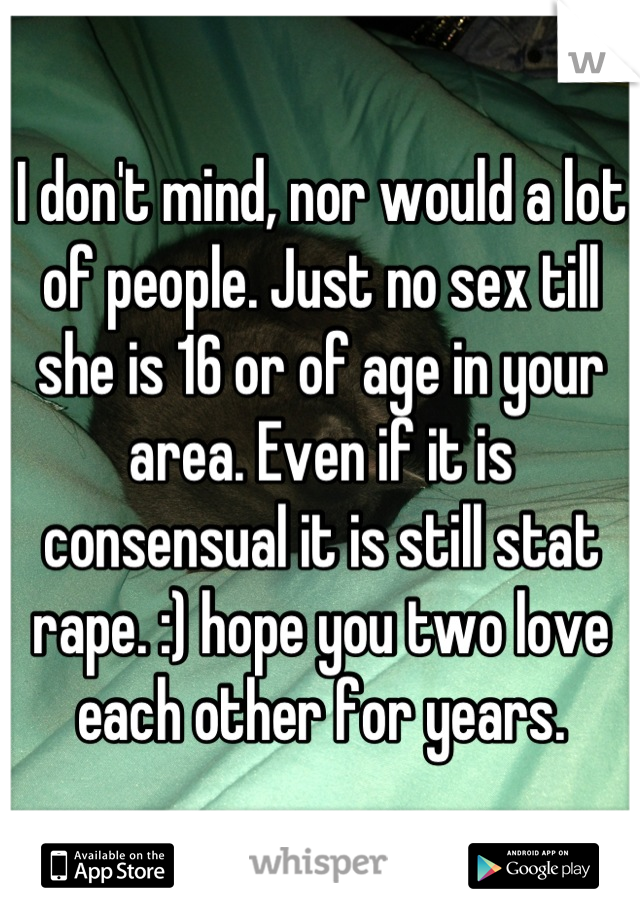 I don't mind, nor would a lot of people. Just no sex till she is 16 or of age in your area. Even if it is consensual it is still stat rape. :) hope you two love each other for years.