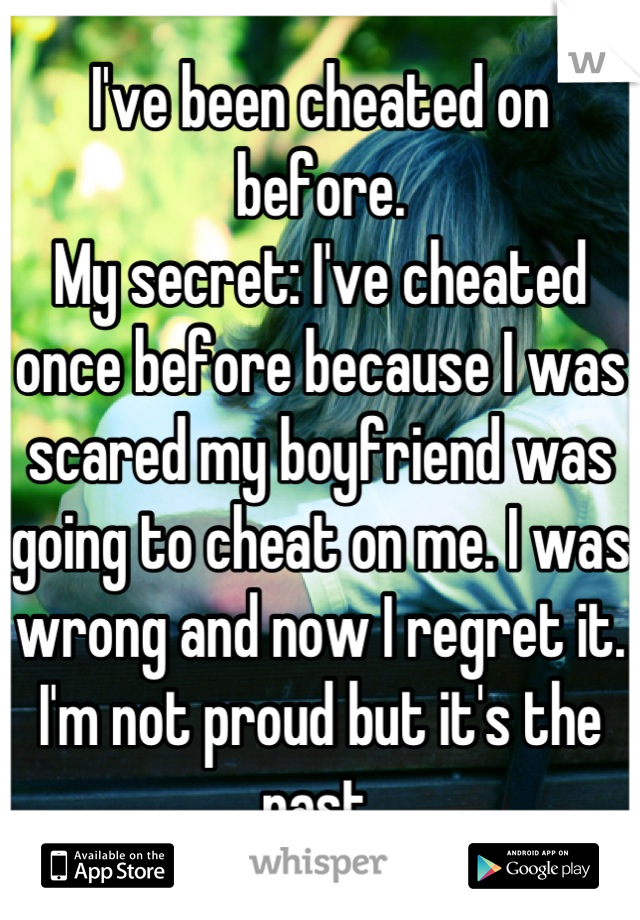 I've been cheated on before.
My secret: I've cheated once before because I was scared my boyfriend was going to cheat on me. I was wrong and now I regret it. I'm not proud but it's the past.