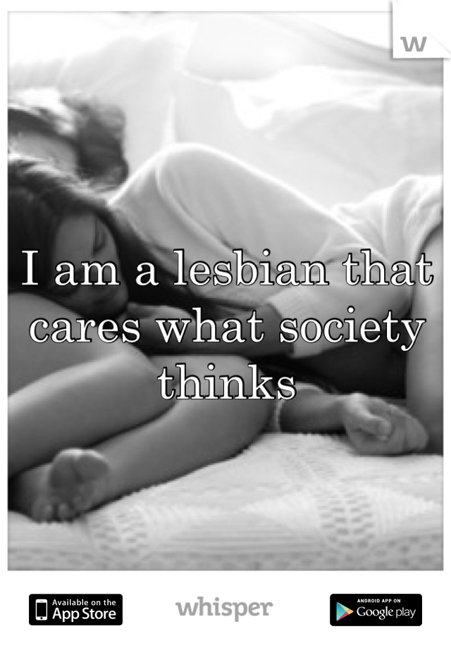 I am a lesbian that cares what society thinks