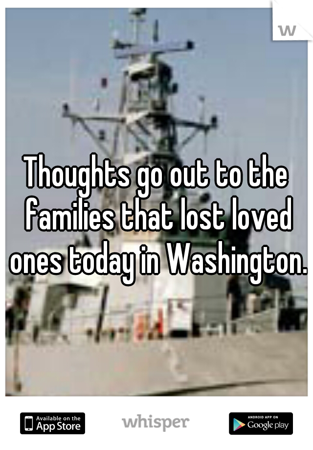 Thoughts go out to the families that lost loved ones today in Washington.