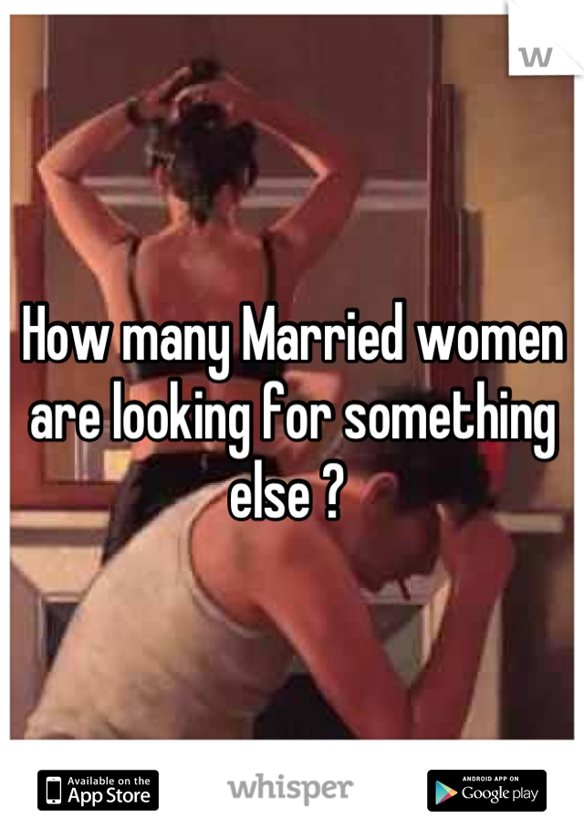 How many Married women are looking for something else ? 