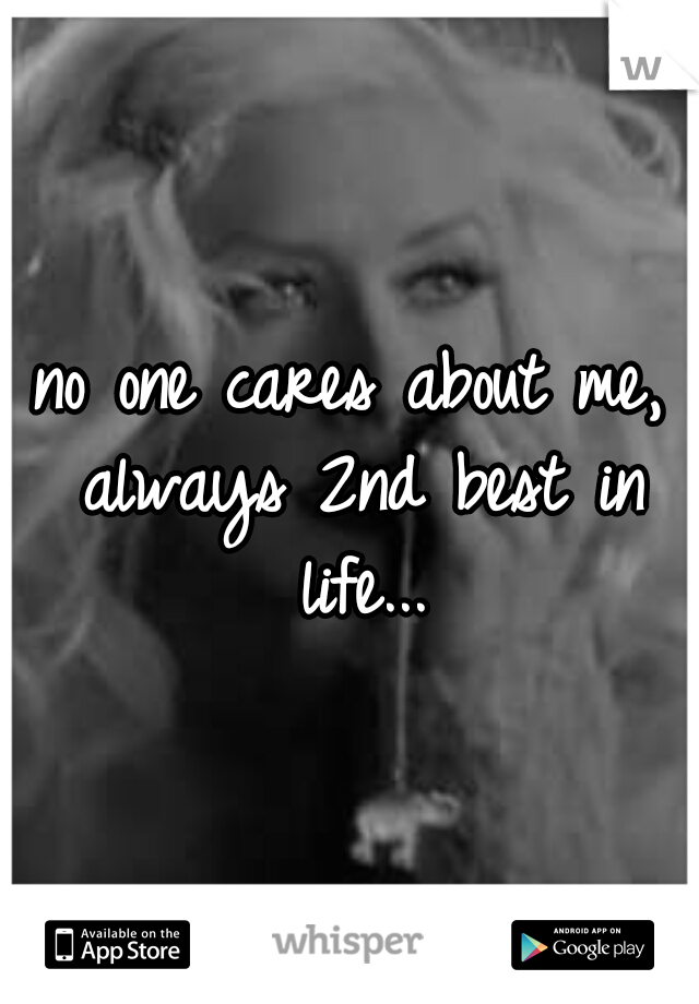no one cares about me, always 2nd best in life...