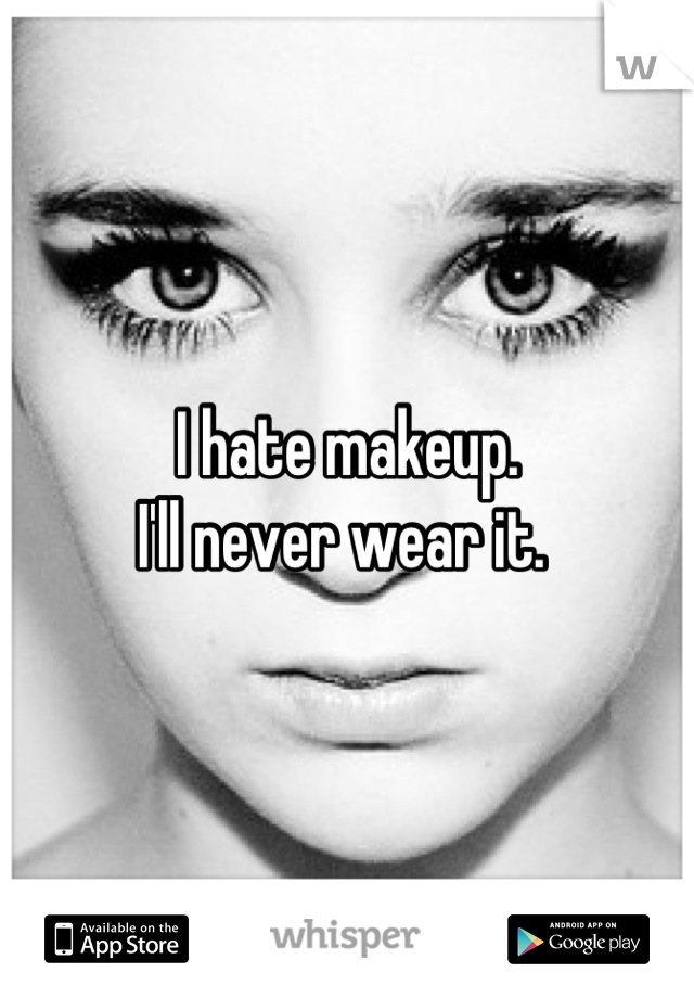 I hate makeup. 
I'll never wear it. 