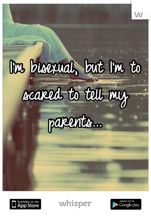 I'm bisexual, but I'm to scared to tell my parents...


:(