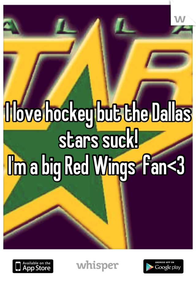 I love hockey but the Dallas stars suck!  
I'm a big Red Wings  fan<3 