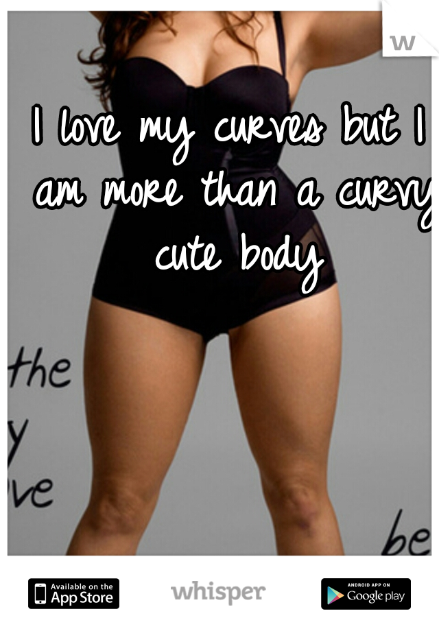 I love my curves but I am more than a curvy cute body