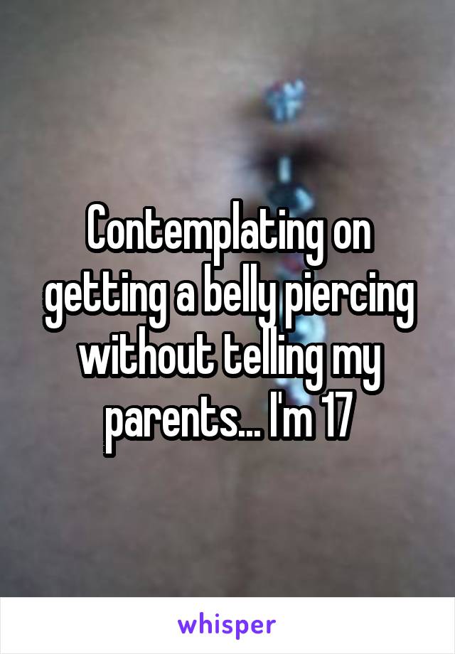 Contemplating on getting a belly piercing without telling my parents... I'm 17