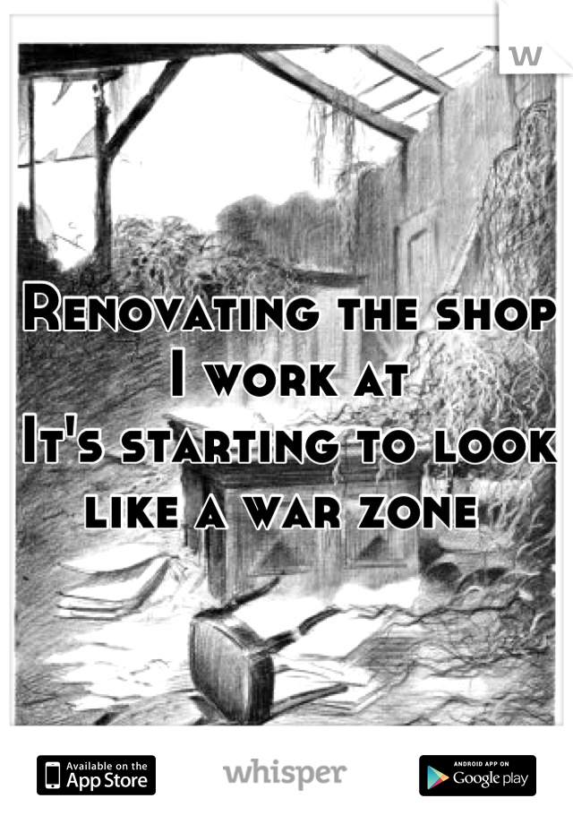 Renovating the shop I work at
It's starting to look like a war zone 