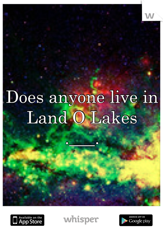 Does anyone live in Land O Lakes 
.___.