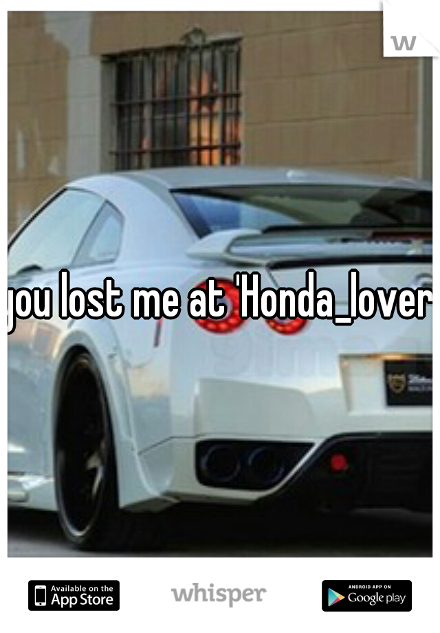 you lost me at 'Honda_lover'