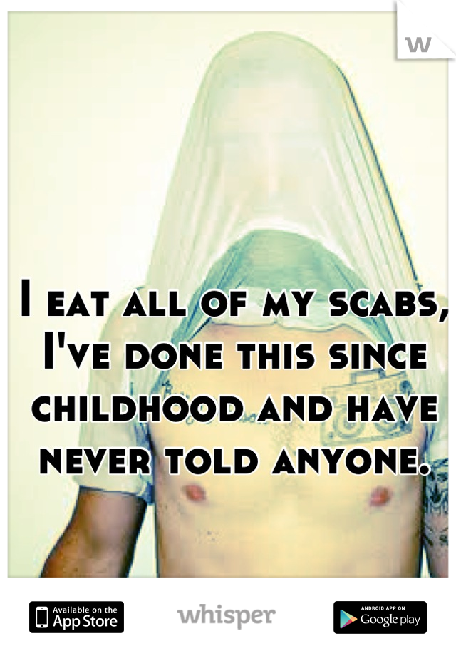 I eat all of my scabs, I've done this since childhood and have never told anyone.