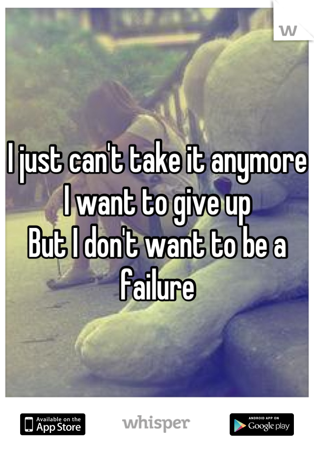 I just can't take it anymore
I want to give up
But I don't want to be a failure